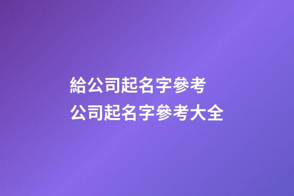 給公司起名字參考 公司起名字參考大全-第1張-公司起名-玄機派
